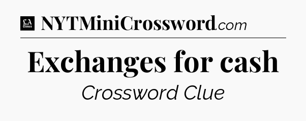 Exchanges for cash - LA Times Crossword