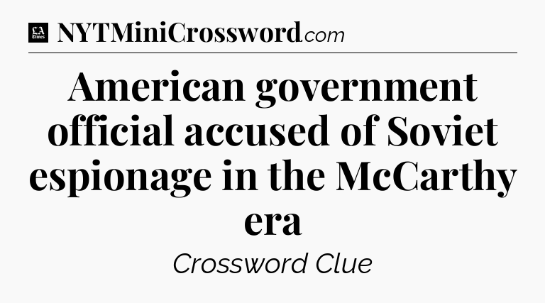 American government official accused of Soviet espionage in the McCarthy era - LA Times Crossword