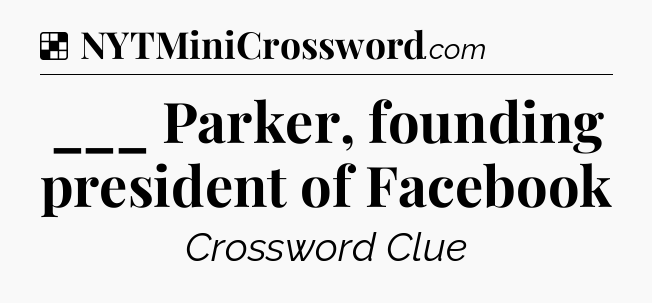 Solution: ___ Parker, founding president of Facebook - NYT Crossword