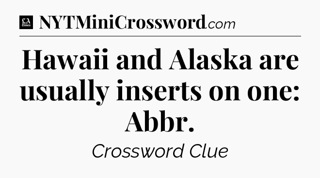 Hawaii and Alaska are usually inserts on one: Abbr - LA Times Crossword