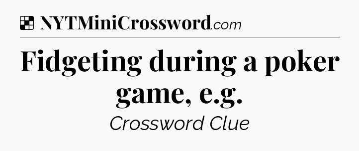 Solution: Fidgeting during a poker game, e.g - NYT Crossword