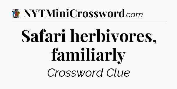 Safari herbivores, familiarly Crossword Clue