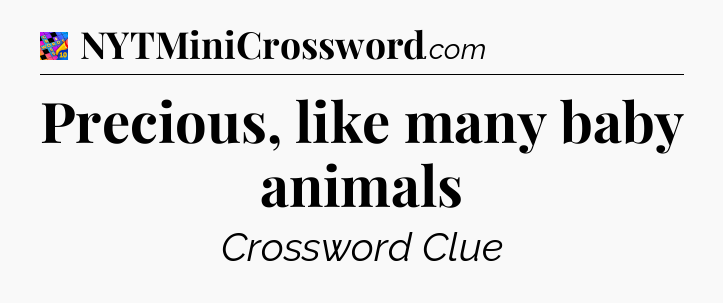 Precious, like many baby animals Crossword Clue