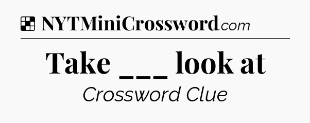 Solution: Take ___ look at - NYT Crossword