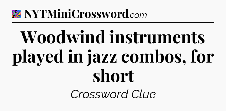 Woodwind instruments played in jazz combos, for short Crossword Clue