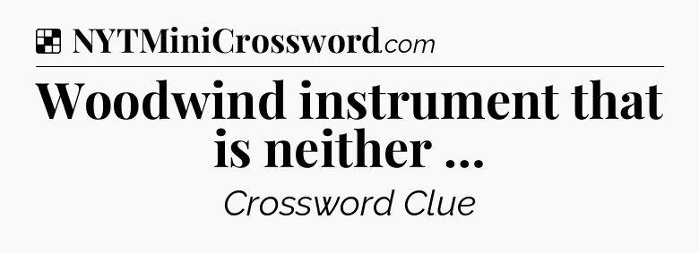 Solution: Woodwind instrument that is neither … - NYT Crossword