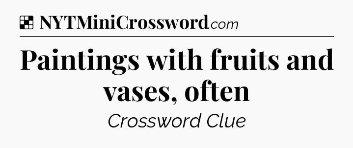 Solution: Paintings with fruits and vases, often - NYT Crossword