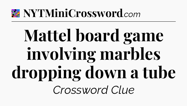 Mattel board game involving marbles dropping down a tube Crossword Clue