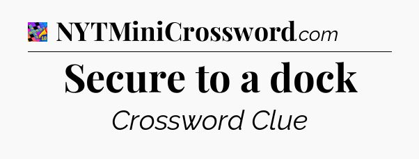Secure to a dock Crossword Clue