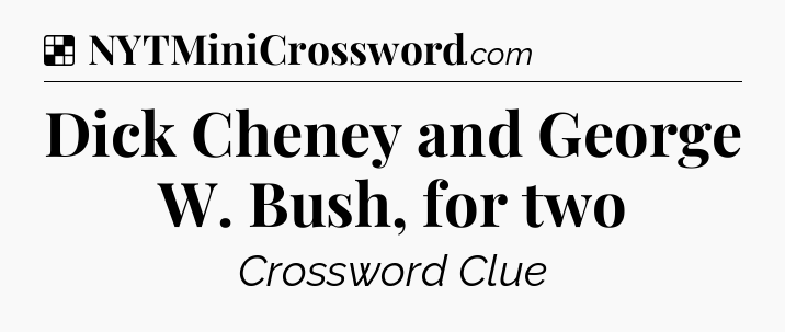 Solution: Dick Cheney and George W. Bush, for two - NYT Crossword