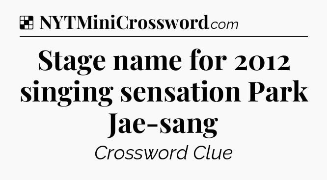 Solution: Stage name for 2012 singing sensation Park Jae-sang - NYT Crossword