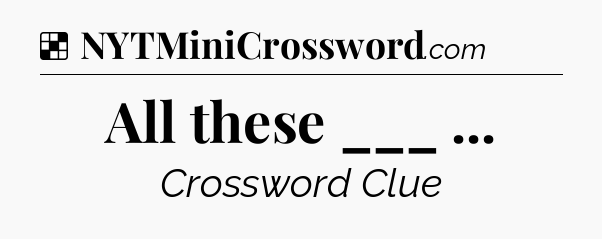 Solution: All these ___  - NYT Crossword