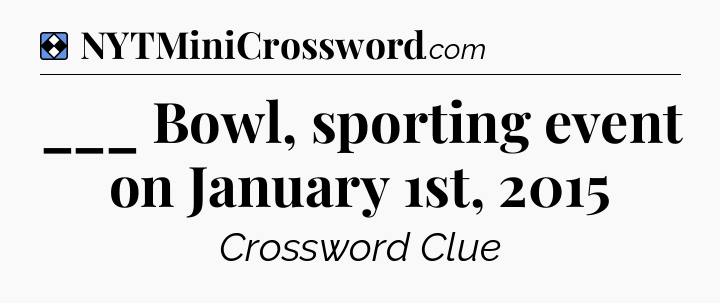 Solution: ___ Bowl, sporting event on January 1st, 2015 - NYT Mini Crossword