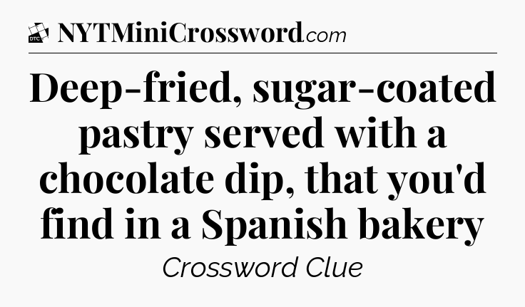 Deep-fried, sugar-coated pastry served with a chocolate dip, that you'd find in a Spanish bakery - Daily Themed Classic Crossword