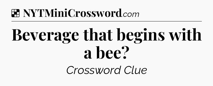 Solution: Beverage that begins with a bee - NYT Crossword