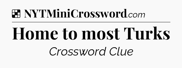 Solution: Home to most Turks - NYT Crossword