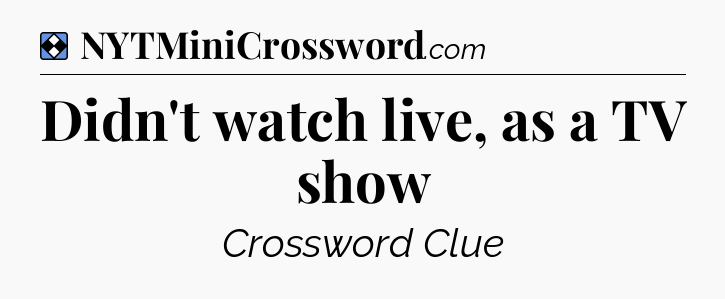 Solution: Didn't watch live, as a TV show - NYT Mini Crossword