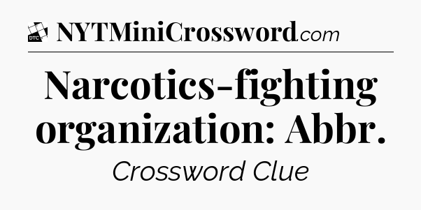 Narcotics-fighting organization: Abbr - Daily Themed Classic Crossword