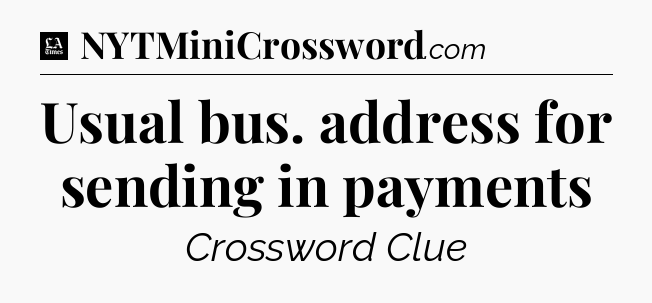 Usual bus. address for sending in payments - LA Times Crossword