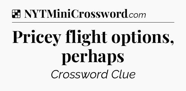 Solution: Pricey flight options, perhaps - NYT Crossword