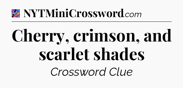 Cherry, crimson, and scarlet shades Crossword Clue