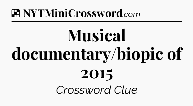 Solution: Musical documentary/biopic of 2015 - NYT Crossword