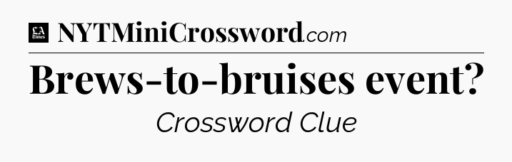 Brews-to-bruises event - LA Times Crossword