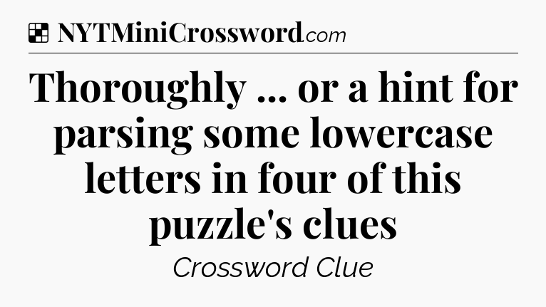 Solution: Thoroughly ... or a hint for parsing some lowercase letters in four of this puzzle's clues - NYT Crossword