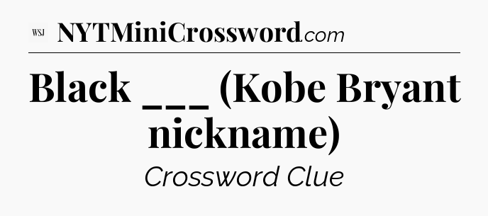 Black ___ (Kobe Bryant nickname) - WSJ Crossword