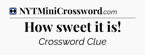 Solution: How sweet it is - NYT Mini Crossword