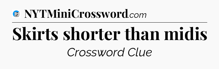 Skirts shorter than midis Crossword Clue