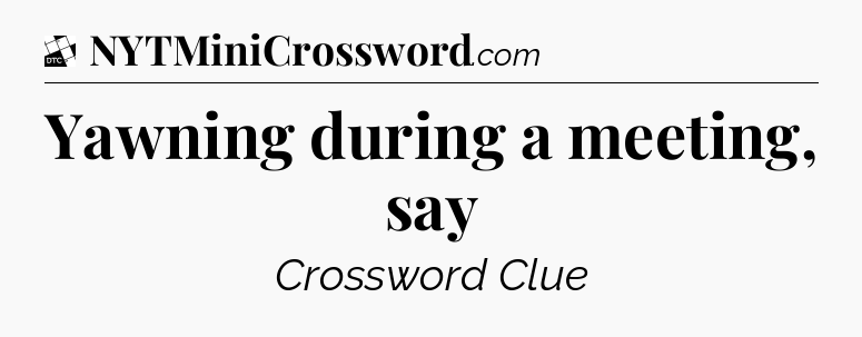 Yawning during a meeting, say - Daily Themed Classic Crossword