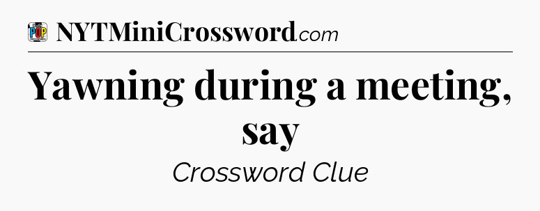 Yawning during a meeting, say Crossword Clue