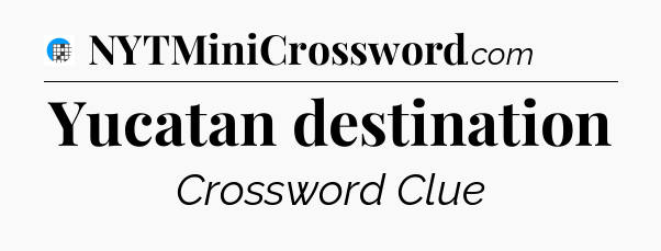 Yucatan destination Crossword Clue