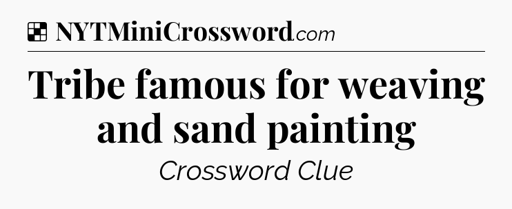 Solution: Tribe famous for weaving and sand painting - NYT Crossword