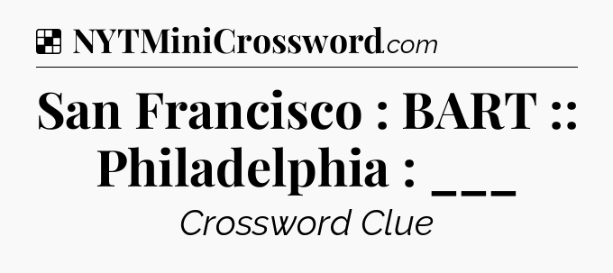 Solution: San Francisco : BART :: Philadelphia : ___ - NYT Crossword