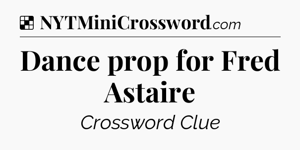Solution: Dance prop for Fred Astaire - NYT Crossword