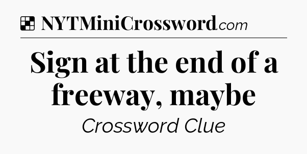 Solution: Sign at the end of a freeway, maybe - NYT Crossword