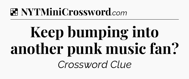 Solution: Keep bumping into another punk music fan - NYT Crossword