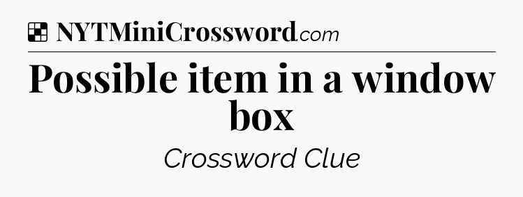 Solution: Possible item in a window box - NYT Crossword
