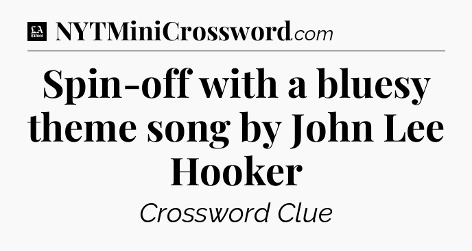 Spin-off with a bluesy theme song by John Lee Hooker - LA Times Crossword