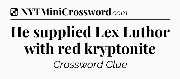 Solution: He supplied Lex Luthor with red kryptonite - NYT Crossword