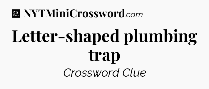 Letter-shaped plumbing trap - LA Times Crossword