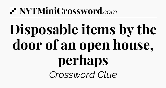 Solution: Disposable items by the door of an open house, perhaps - NYT Crossword