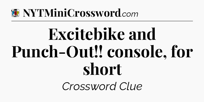 Excitebike and Punch-Out!! console, for short Crossword Clue