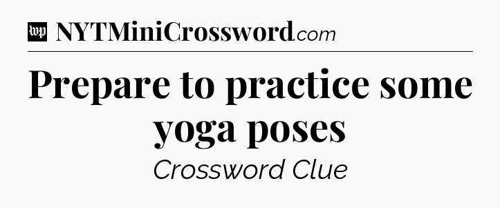 Prepare to practice some yoga poses Crossword Clue