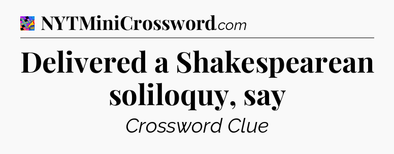 Delivered a Shakespearean soliloquy, say Crossword Clue