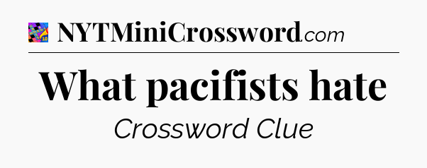 What pacifists hate Crossword Clue