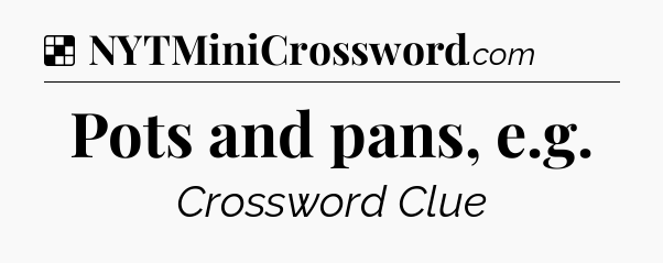 Solution: Pots and pans, e.g - NYT Crossword