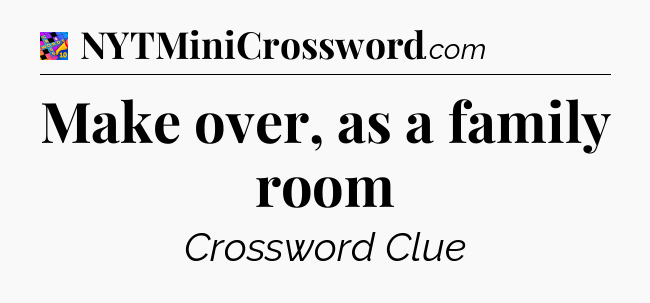 Make over, as a family room Crossword Clue